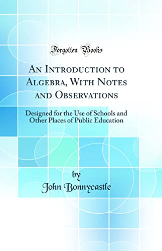 An Introduction to Algebra, With Notes and Observations: Designed for the Use of Schools and Other Places of Public Education (Classic Reprint)