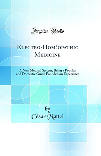 Electro-Homœopathic Medicine: A New Medical System, Being a Popular and Domestic Guide Founded on Experience (Classic Reprint)