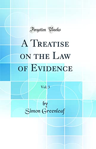 A Treatise on the Law of Evidence, Vol. 3 (Classic Reprint)