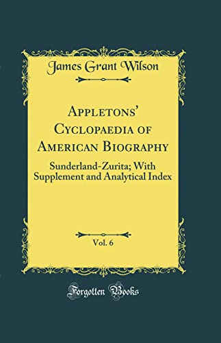 Appletons'' Cyclopaedia of American Biography, Vol. 6: Sunderland-Zurita; With Supplement and Analytical Index (Classic Reprint)