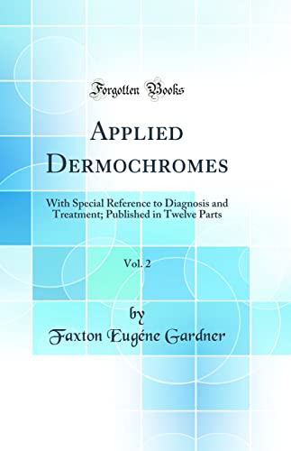 Applied Dermochromes, Vol. 2: With Special Reference to Diagnosis and Treatment; Published in Twelve Parts (Classic Reprint)
