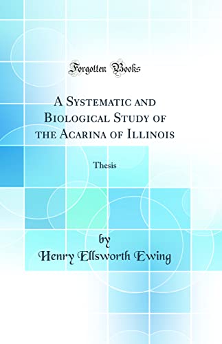 A Systematic and Biological Study of the Acarina of Illinois: Thesis (Classic Reprint)