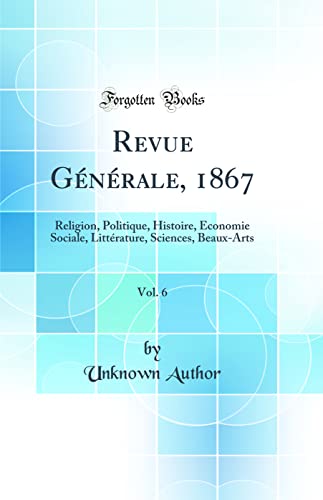 Revue Générale, 1867, Vol. 6: Religion, Politique, Histoire, Économie Sociale, Littérature, Sciences, Beaux-Arts (Classic Reprint)