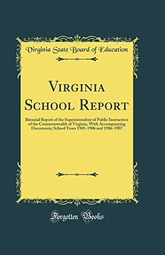 Virginia School Report: Biennial Report of the Superintendent of Public Instruction of the Commonwealth of Virginia, With Accompanying Documents; School Years 1905-1906 and 1906-1907 (Classic Reprint)