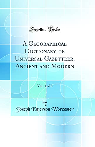 A Geographical Dictionary, or Universal Gazetteer, Ancient and Modern, Vol. 1 of 2 (Classic Reprint)