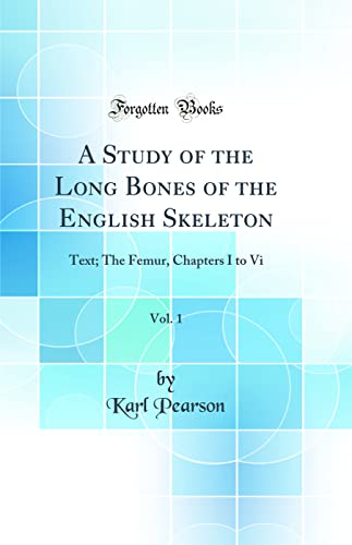 A Study of the Long Bones of the English Skeleton, Vol. 1: Text; The Femur, Chapters I to Vi (Classic Reprint)