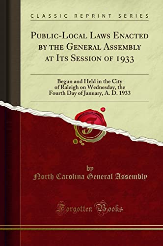 Public-Local Laws Enacted by the General Assembly at Its Session of 1933: Begun and Held in the City of Raleigh on Wednesday, the Fourth Day of January, A. D. 1933 (Classic Reprint)
