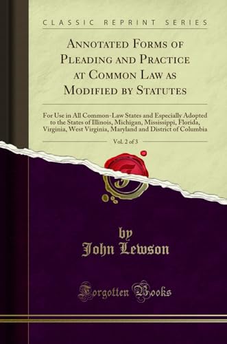 Annotated Forms of Pleading and Practice at Common Law as Modified by Statutes, Vol. 2 of 3: For Use in All Common-Law States and Especially Adopted to the States of Illinois, Michigan, Mississippi, Florida, Virginia, West Virginia, Maryland and District