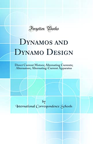 Dynamos and Dynamo Design: Direct Current Motors; Alternating Currents; Alternators; Alternating-Current Apparatus (Classic Reprint)