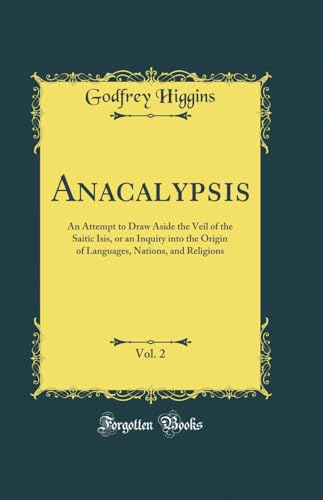 Anacalypsis, an Attempt to Draw Aside the Veil of the Saitic Isis, Vol. 2: Or, an Inquiry into the Origin of Languages, Nations, and Religions (Classic Reprint)
