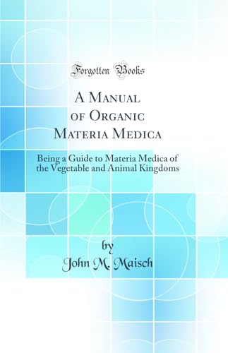 A Manual of Organic Materia Medica: Being a Guide to Materia Medica of the Vegetable and Animal Kingdoms (Classic Reprint)