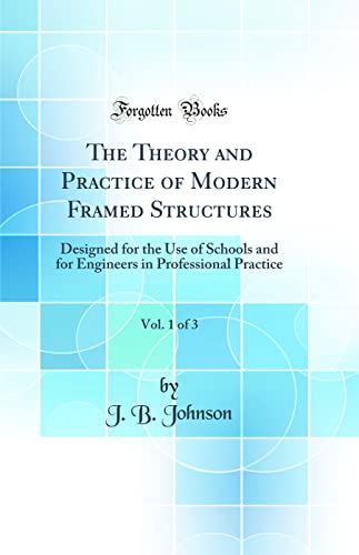 The Theory and Practice of Modern Framed Structures, Vol. 1 of 3: Designed for the Use of Schools and for Engineers in Professional Practice (Classic Reprint)