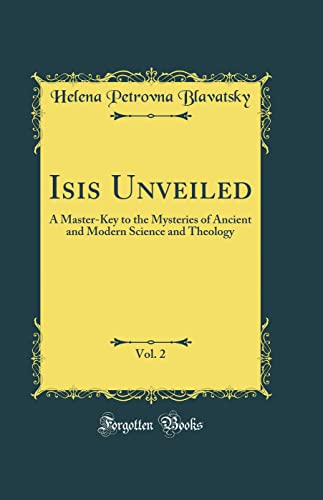 Isis Unveiled, Vol. 2: A Master-Key to the Mysteries of Ancient and Modern Science and Theology (Classic Reprint)