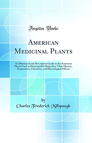 American Medicinal Plants: An Illustrated and Descriptive Guide to the American Plants Used as Homeopathic Remedies; Their History, Preparation, Chemistry, and Physiological Effects (Classic Reprint)