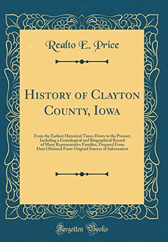 History of Clayton County, Iowa: From the Earliest Historical Times Down to the Present; Including a Genealogical and Biographical Record of Many Representative Families, Prepared From Data Obtained From Original Sources of Information (Classic Repri