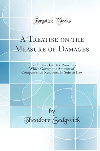 A Treatise on the Measure of Damages: Or an Inquiry Into the Principles Which Govern the Amount of Compensation Recovered in Suits at Law (Classic Reprint)