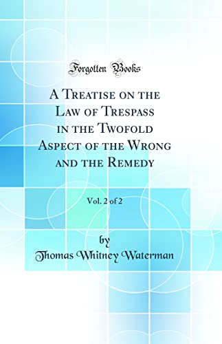 A Treatise on the Law of Trespass in the Twofold Aspect of the Wrong and the Remedy, Vol. 2 of 2 (Classic Reprint)