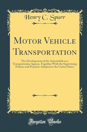 Motor Vehicle Transportation: The Development of the Automobile as a Transportation Agency, Together With the Supervising Policies and Practices Adopted in the United States (Classic Reprint)