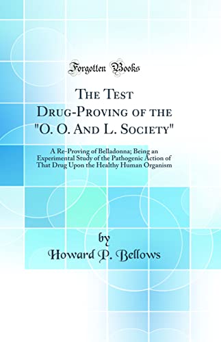 The Test Drug-Proving of the 'O. O. And L. Society': A Re-Proving of Belladonna; Being an Experimental Study of the Pathogenic Action of That Drug Upon the Healthy Human Organism (Classic Reprint)