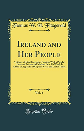 Ireland and Her People, Vol. 4: A Library of Irish Biography; Together With a Popular History of Ancient and Modern Erin; To Which Is Added an Appendix of Copious Notes and Useful Tables (Classic Reprint)