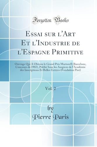 Essai sur l''Art Et l''Industrie de l''Espagne Primitive, Vol. 2: Ouvrage Qui A Obtenu le Grand Prix Martorell (Barcelone, Concours de 1902), Publié Sous les Auspices de l''Académie des Inscriptions Et Belles-Lettres (Fondation Piot) (Classic Reprint)