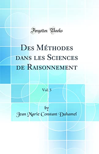 Des Méthodes dans les Sciences de Raisonnement, Vol. 3 (Classic Reprint)