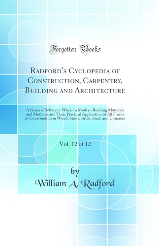 Radford's Cyclopedia of Construction, Carpentry, Building and Architecture, Vol. 12 of 12: A General Reference Work on Modern Building Materials and Methods and Their Practical Application to All Forms of Construction in Wood, Stone, Brick, Steel, and Con