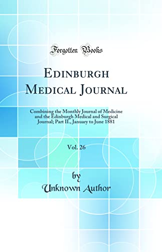 Edinburgh Medical Journal, Vol. 26: Combining the Monthly Journal of Medicine and the Edinburgh Medical and Surgical Journal; Part II., January to June 1881 (Classic Reprint)