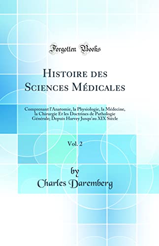Histoire des Sciences Médicales, Vol. 2: Comprenant l''Anatomie, la Physiologie, la Médecine, la Chirurgie Et les Doctrines de Pathologie Générale; Depuis Harvey Jusqu''au XIX Siècle (Classic Reprint)