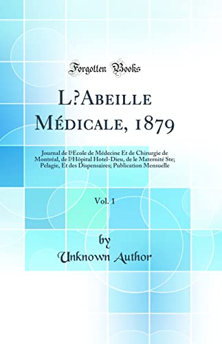L’Abeille Médicale, 1879, Vol. 1: Journal de l’Ecole de Médecine Et de Chirurgie de Montréal, de l’Hôpital Hotel-Dieu, de le Maternité Ste; Pelagie, Et des Dispensaires; Publication Mensuelle (Classic Reprint)
