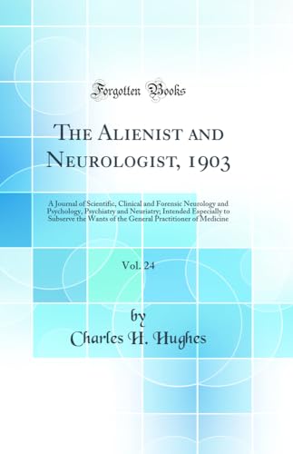 The Alienist and Neurologist, 1903, Vol. 24: A Journal of Scientific, Clinical and Forensic Neurology and Psychology, Psychiatry and Neuriatry; Intended Especially to Subserve the Wants of the General Practitioner of Medicine (Classic Reprint)