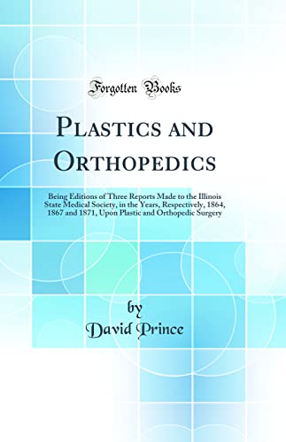 Plastics and Orthopedics: Being Editions of Three Reports Made to the Illinois State Medical Society, in the Years, Respectively, 1864, 1867 and 1871, Upon Plastic and Orthopedic Surgery (Classic Reprint)