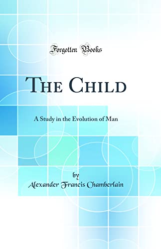 The Child: A Study in the Evolution of Man (Classic Reprint)