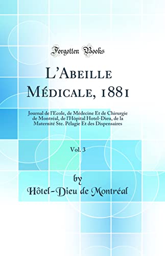 L''Abeille Médicale, 1881, Vol. 3: Journal de l''Ecole, de Médecine Et de Chirurgie de Montréal, de l''Hôpital Hotel-Dieu, de la Maternité Ste. Pélagie Et des Dispensaires (Classic Reprint)