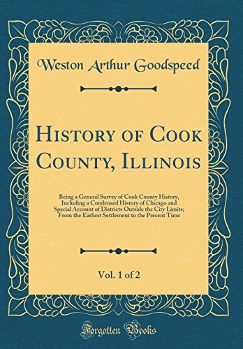 History of Cook County, Illinois, Vol. 1 of 2: Being a General Survey of Cook County History, Including a Condensed History of Chicago and Special Account of Districts Outside the City Limits; From the Earliest Settlement to the Present Time