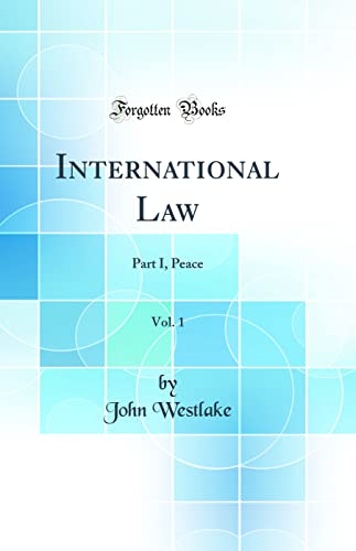 International Law, Vol. 1: Part I, Peace (Classic Reprint)