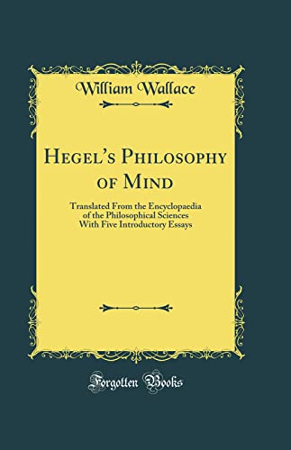 Hegel''s Philosophy of Mind: Translated From the Encyclopaedia of the Philosophical Sciences With Five Introductory Essays (Classic Reprint)