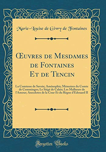Œuvres de Mesdames de Fontaines Et de Tencin: La Comtesse de Savoie; Aménophis; Mémoires du Comte de Comminges; Le Siégé de Calais; Les Malheurs de l''Amour; Anecdotes de la Cour Et du Règne d''Edouard II (Classic Reprint)