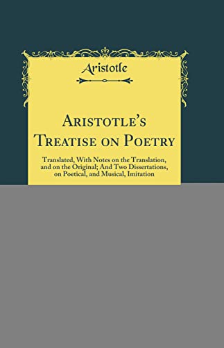 Aristotle''s Treatise on Poetry, Vol. 2 of 2: Translated, With Notes on the Translation, and on the Original; And Two Dissertations, on Poetical, and Musical, Imitation (Classic Reprint)