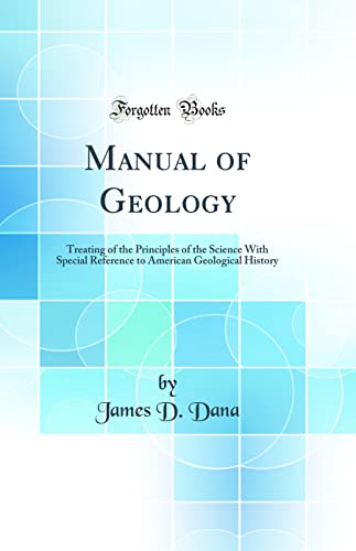 Manual of Geology: Treating of the Principles of the Science With Special Reference to American Geological History (Classic Reprint)