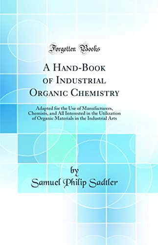 A Hand-Book of Industrial Organic Chemistry: Adapted for the Use of Manufacturers, Chemists, and All Interested in the Utilization of Organic Materials in the Industrial Arts (Classic Reprint)
