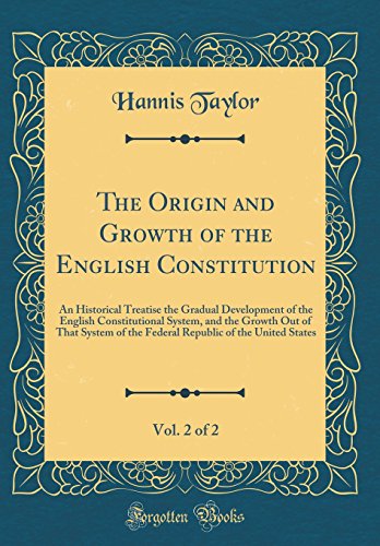The Origin and Growth of the English Constitution, Vol. 2 of 2: An Historical Treatise in Which is Drawn Out, by the Light of The Most Recent Researches, the Gradual Development of the English Constitutional System, and the Growth Out of That System