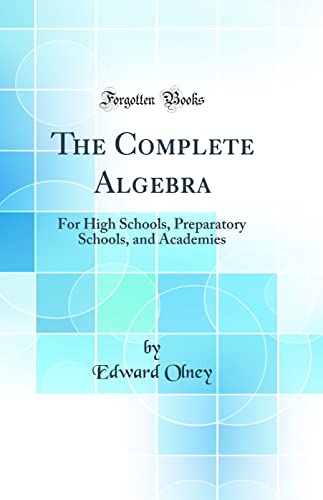 The Complete Algebra: For High Schools, Preparatory Schools, and Academies (Classic Reprint)