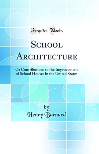 School Architecture: Or Contributions to the Improvement of School Houses in the United States (Classic Reprint)