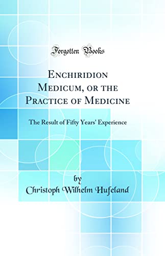 Enchiridion Medicum, or the Practice of Medicine: The Result of Fifty Years'' Experience (Classic Reprint)