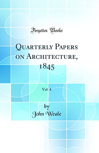 Quarterly Papers on Architecture, 1845, Vol. 4 (Classic Reprint)