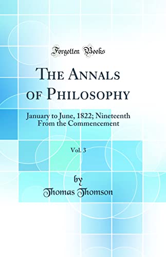 The Annals of Philosophy, Vol. 3: January to June, 1822; Nineteenth From the Commencement (Classic Reprint)