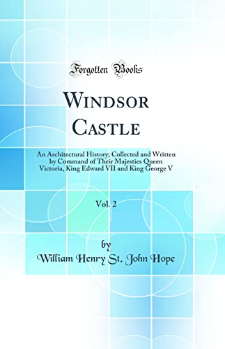 Windsor Castle, Vol. 2: An Architectural History; Collected and Written by Command of Their Majesties Queen Victoria, King Edward VII and King George V (Classic Reprint)