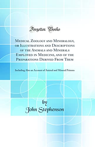 Medical Zoology and Mineralogy, or Illustrations and Descriptions of the Animals and Minerals Employed in Medicine, and of the Preparations Derived From Them: Including Also an Account of Animal and Mineral Poisons (Classic Reprint)