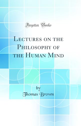 Lectures on the Philosophy of the Human Mind (Classic Reprint)